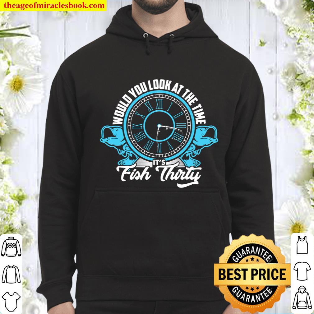Would You Look At The Time It_s Fish Thirty Men Fishing Gift Hoodie