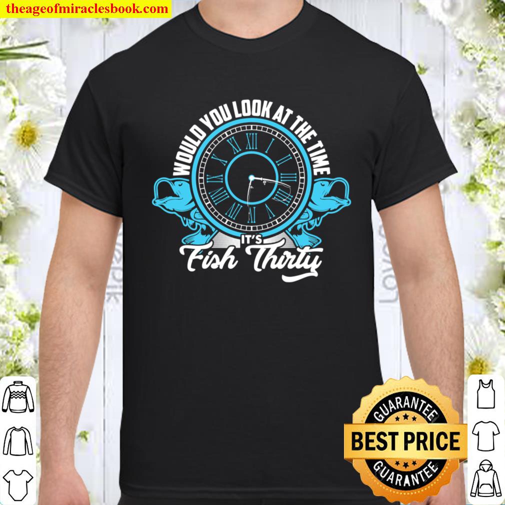 Would You Look At The Time It_s Fish Thirty Men Fishing Gift Shirt