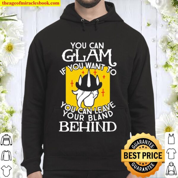 YOU CAN GLAM IF YOU WANT TO YOU CAN LEAVE YOUR BLAND BEHIND Hoodie