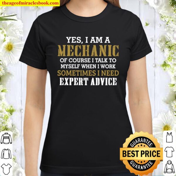Yes I Am A Mechanic Of Course I Talk To My Self When I Work Sometimes Classic Women T-Shirt
