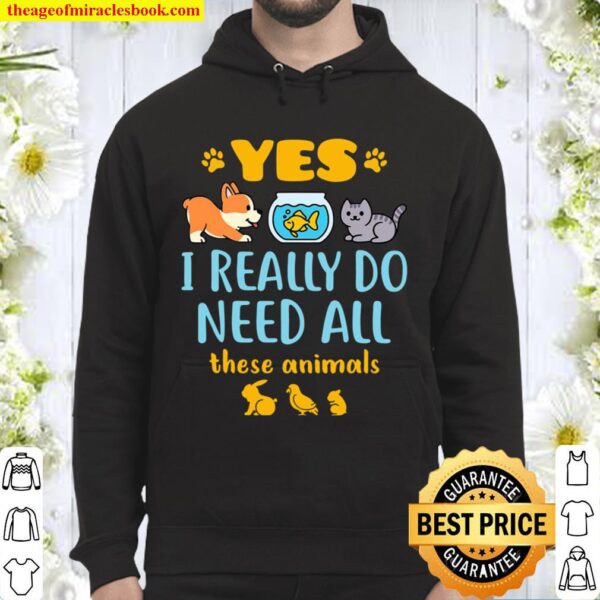 Yes I Really Do Need All These Animals Pet Lover Pets Animal Hoodie