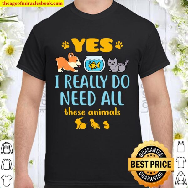 Yes I Really Do Need All These Animals Pet Lover Pets Animal Shirt