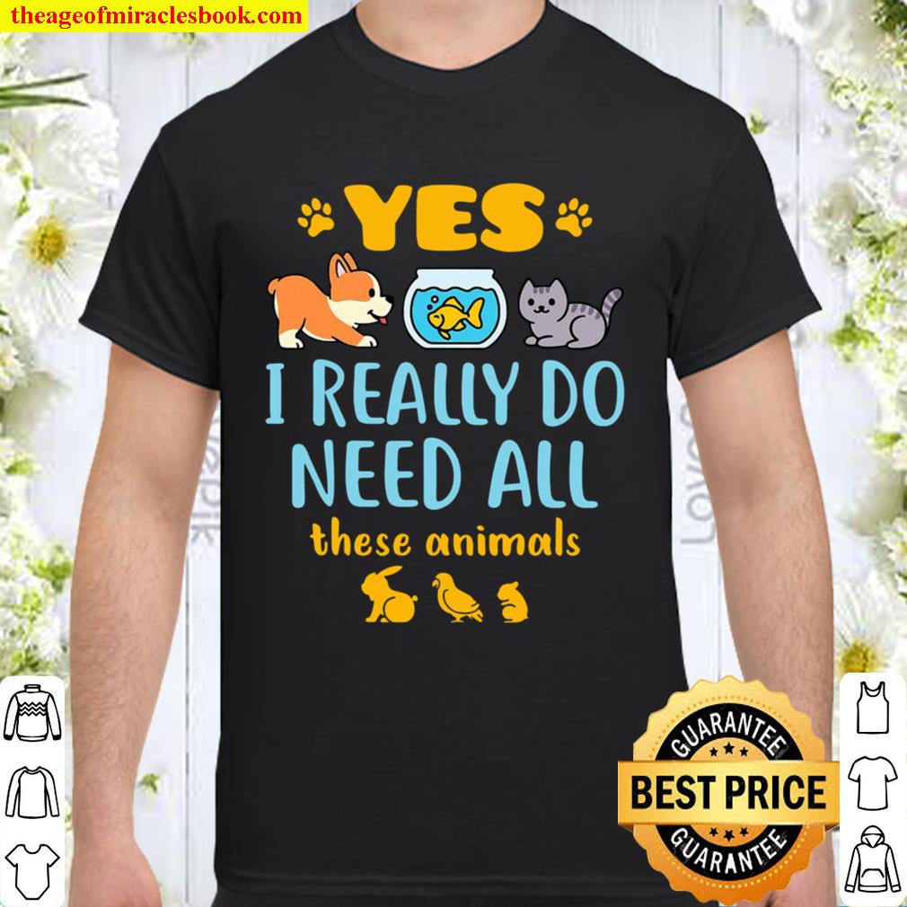 Yes I Really Do Need All These Animals Pet Lover Pets Animal Shirt