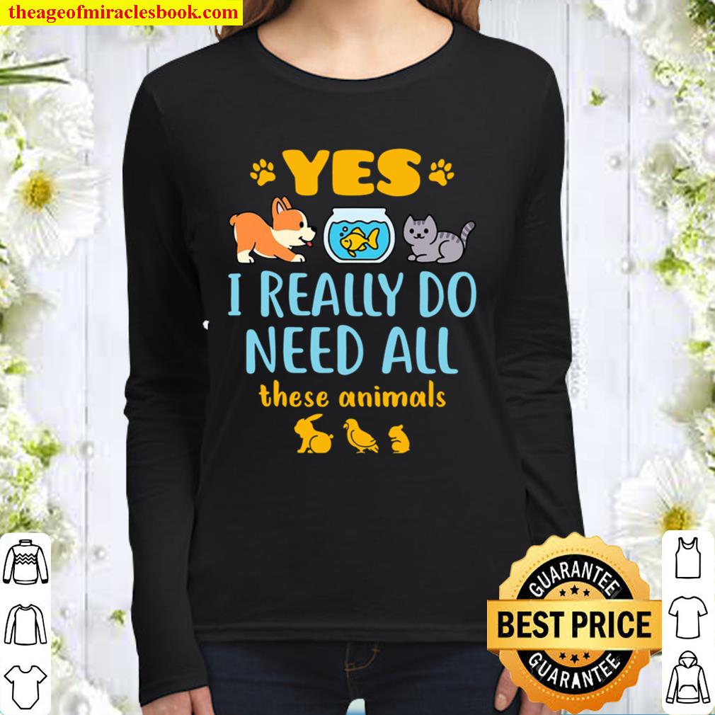 Yes I Really Do Need All These Animals Pet Lover Pets Animal Women Long Sleeved