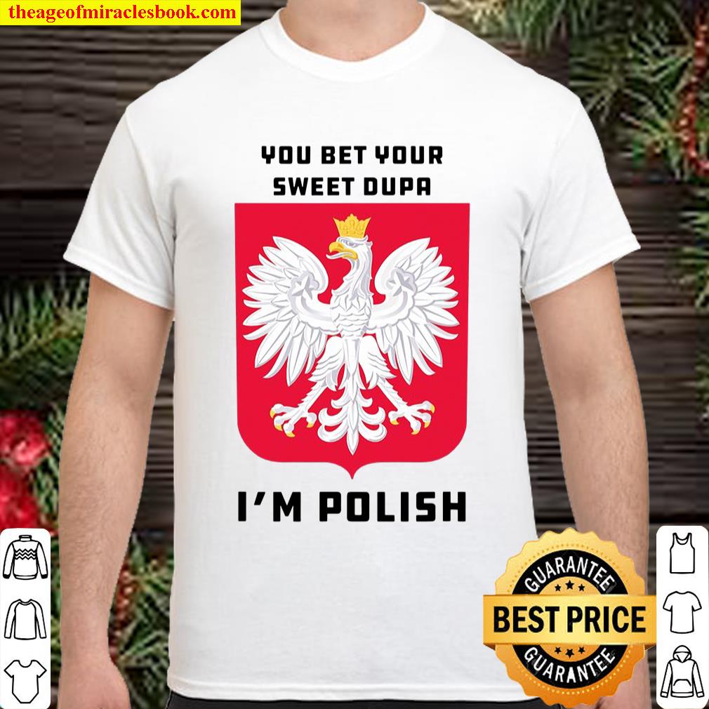 You Bet Your Sweet Dupa I’m Polish Dyngus Orzel Bialy Shirt