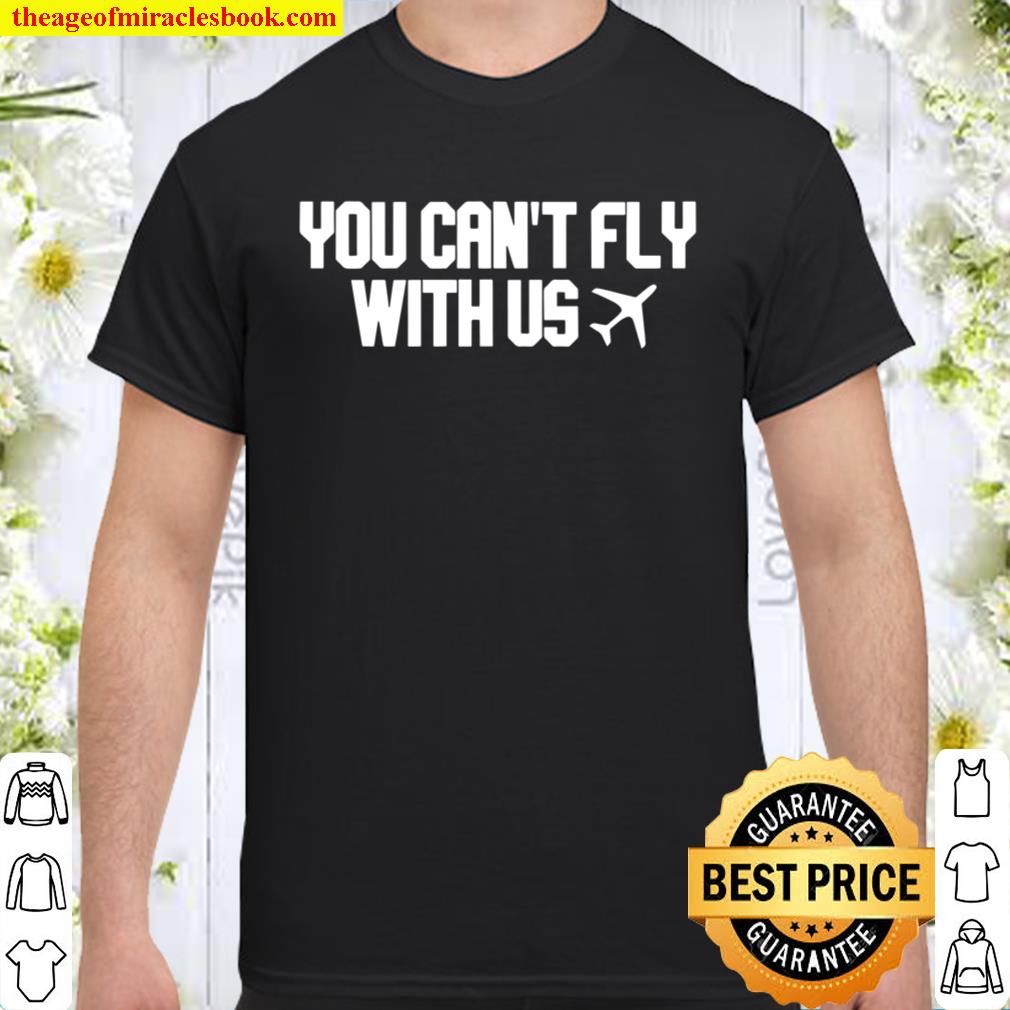 You Can’t Fly With Us Unisex Hot Shirt, Hoodie, Long Sleeved, SweatShirt