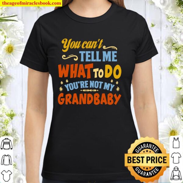 You Can_t Tell Me What to Do You_re Not My Grandbaby - Grandbaby Gifts Classic Women T-Shirt
