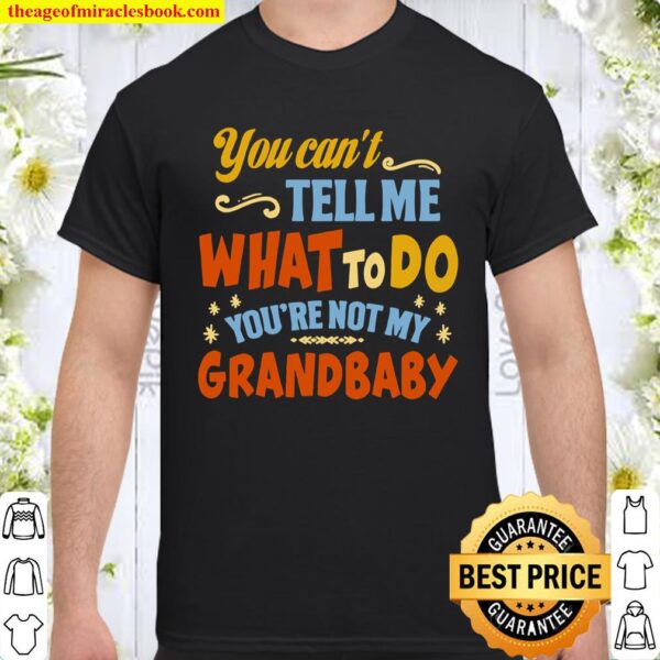 You Can_t Tell Me What to Do You_re Not My Grandbaby - Grandbaby Gifts Shirt