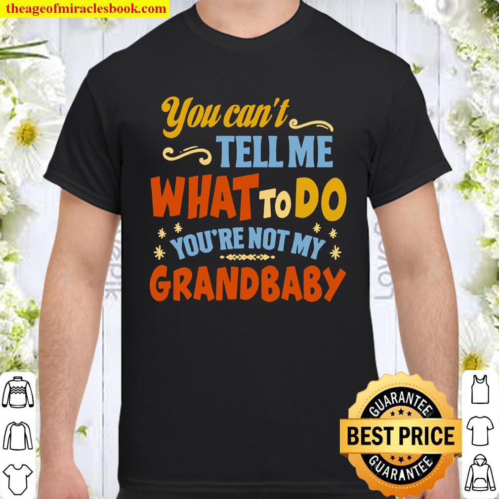 You Can’t Tell Me What to Do You’re Not My Grandbaby – Grandbab Shirt