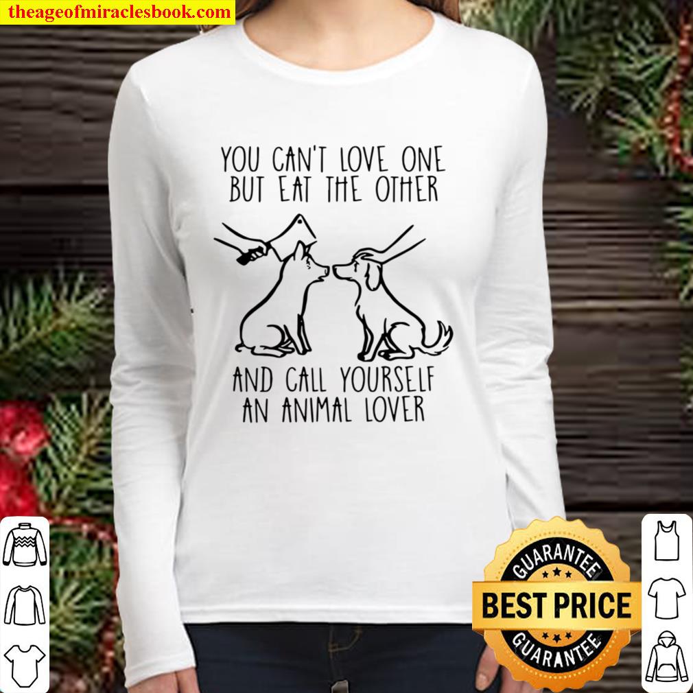 You Can't Love One But Eat The Other And Call Yourself An Animal Lover  limited Shirt, Hoodie, Long Sleeved, SweatShirt