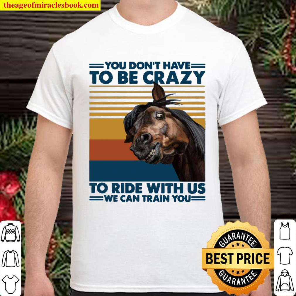 You Dont Have to Be Crazy to Ride with Us We Can Train You T-Shirt - F Shirt