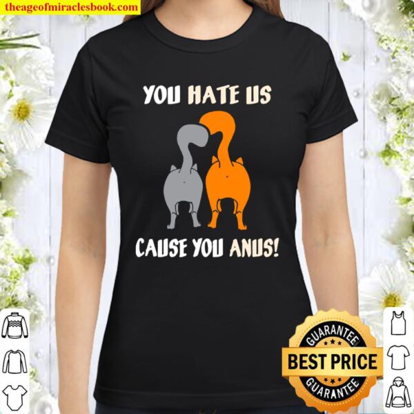You Hate Us Cause You Anus Kitty Cat Butt Classic Women T-Shirt