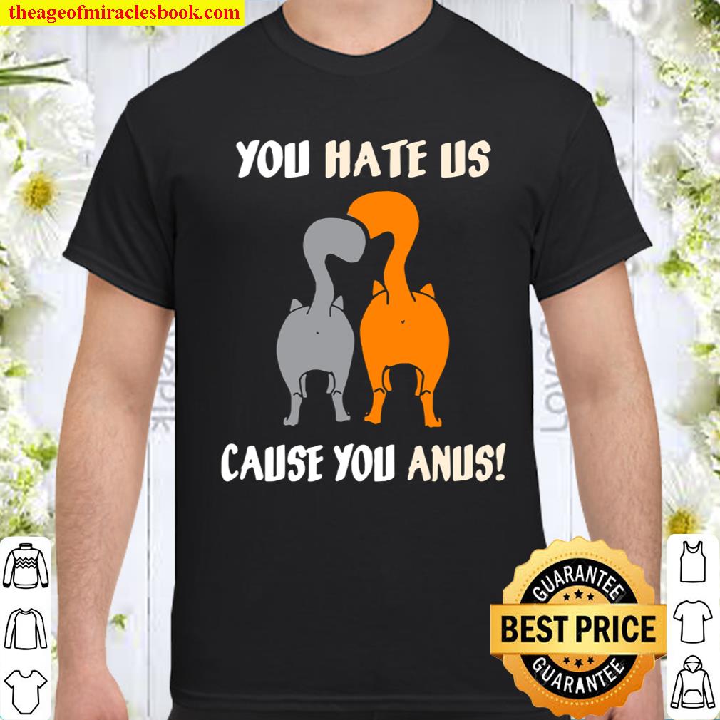 You Hate Us Cause You Anus Kitty Cat Butt limited Shirt, Hoodie, Long Sleeved, SweatShirt