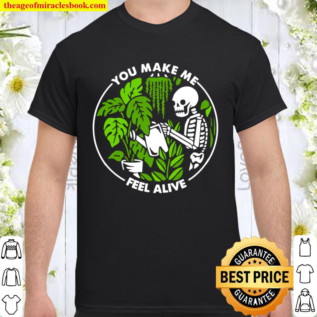 You Make Me Feel Alive Skeleton Plants Funny Halloween Gifts 2020 Shirt, Hoodie, Long Sleeved, SweatShirt