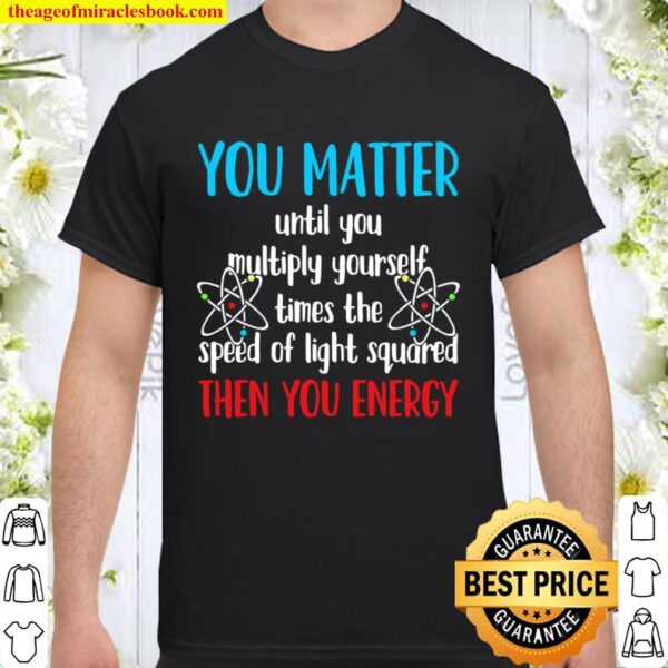 You Matter Until You Multiply Yourself Times The Speed Of Light Square Shirt