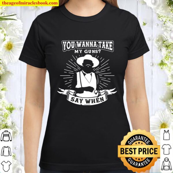 You Wanna Take My Guns Say When Doc Holliday Val Kilmer T Shirt – Tomb Classic Women T-Shirt