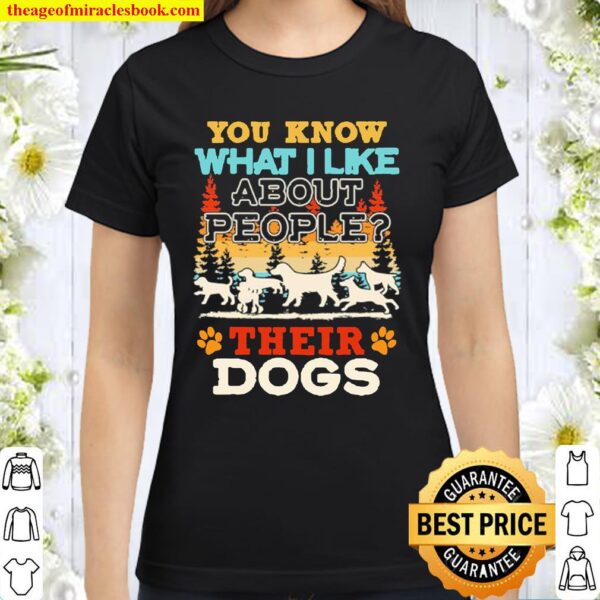 You know what I like about people their dogs Classic Women T-Shirt