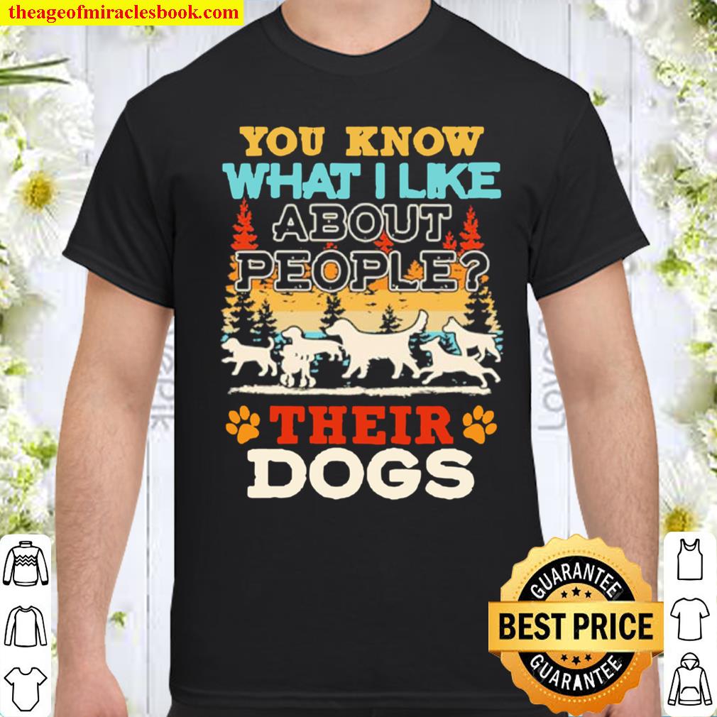 You know what I like about people their dogs shirt