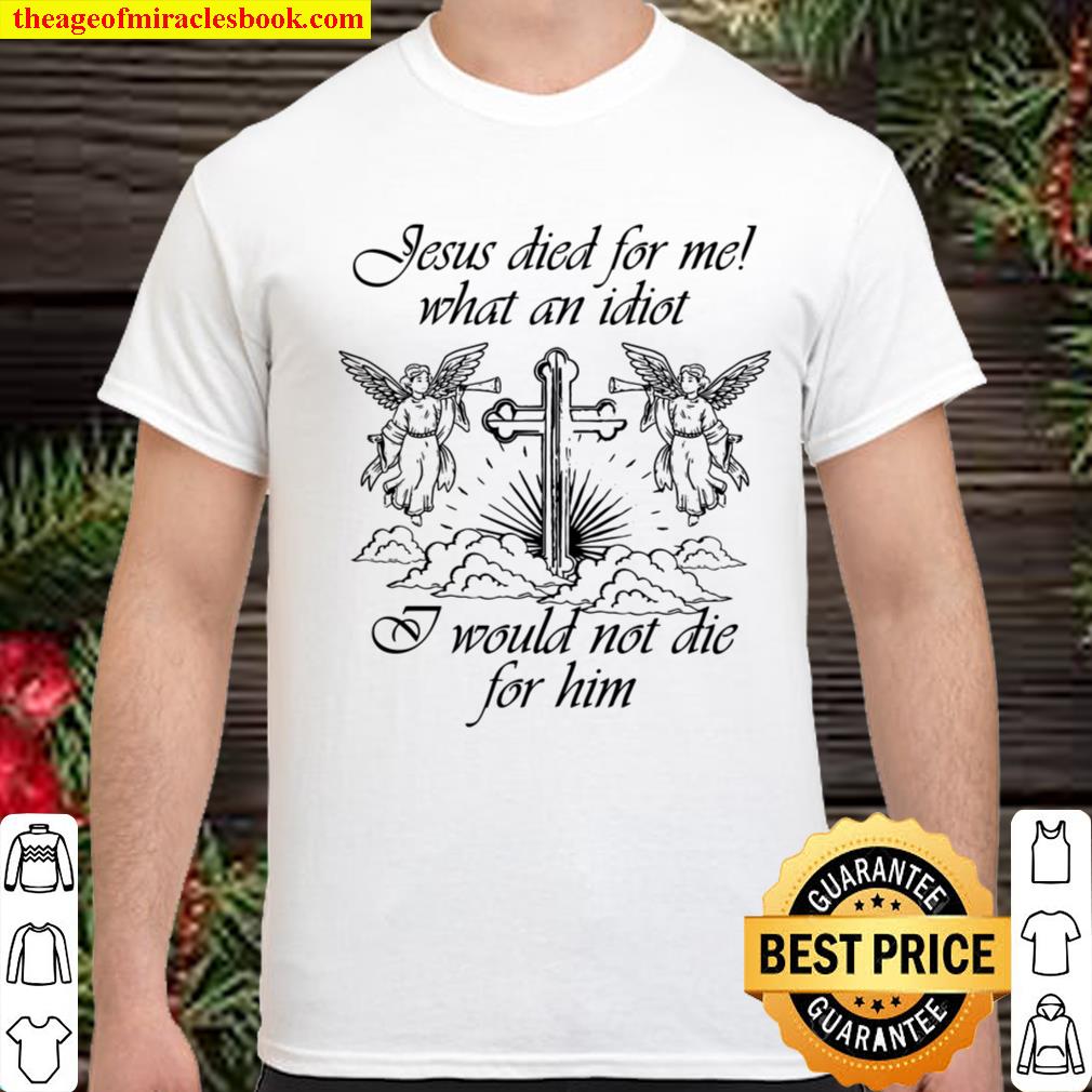 Jesus died for me what an idiot i would not die for him Sweatshirt