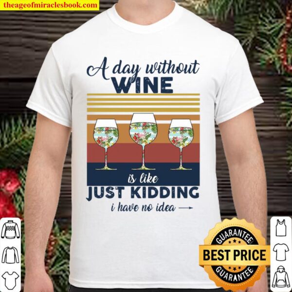 A Day Without Wine Is Like Just Kidding I Have No Idea Vintage Shirt