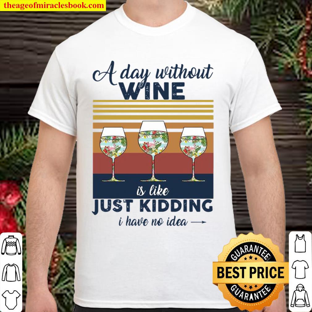 A Day Without Wine Is Like Just Kidding I Have No Idea Vintage limited Shirt, Hoodie, Long Sleeved, SweatShirt