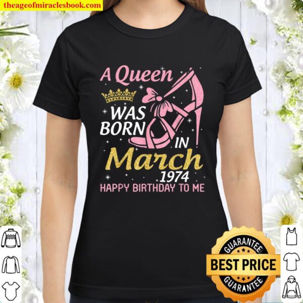 A Queen Was Born In March 1974 Happy Birthday 47 Years Old Classic Women T-Shirt
