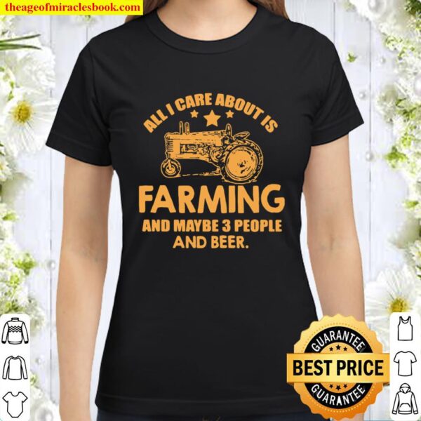 All I Care About Is Farming And Maybe 3 People And Beer Truck Classic Women T-Shirt