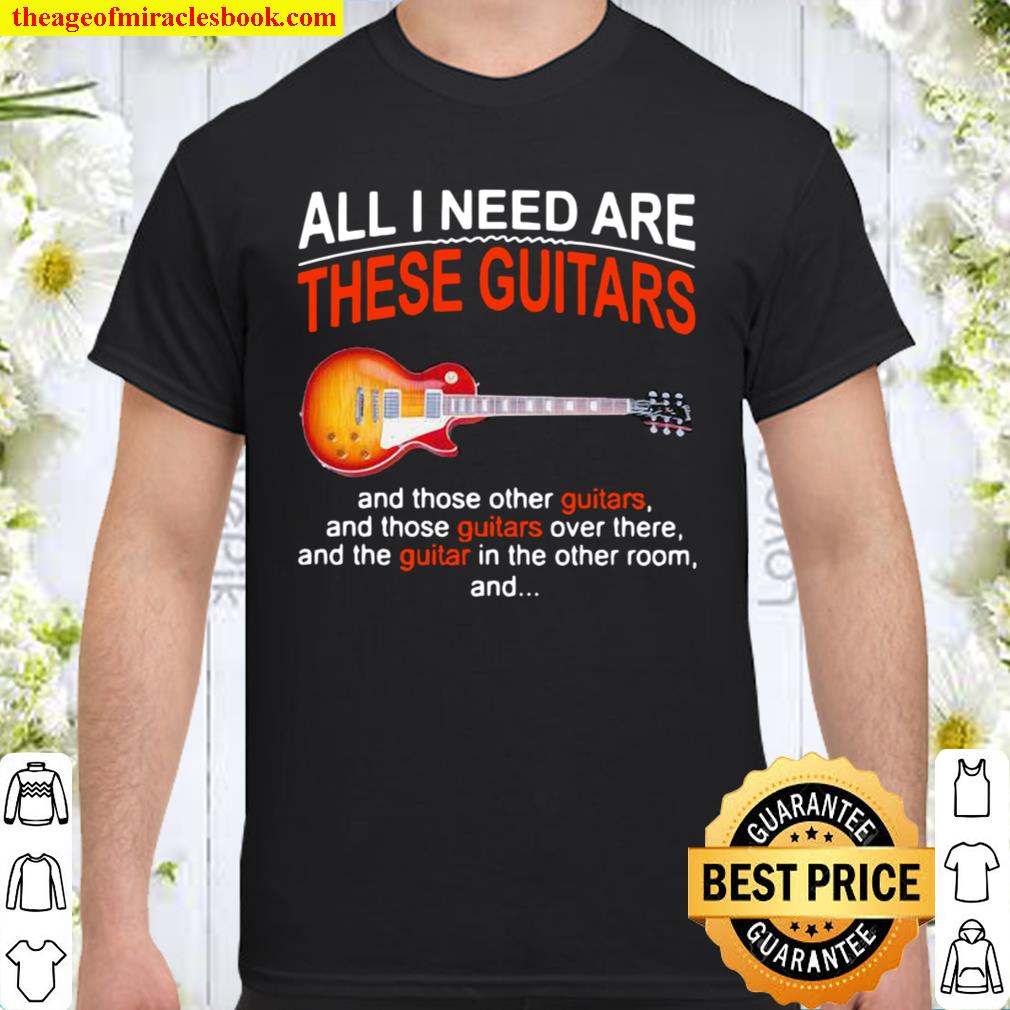 All I Need Are These Guitars And Those Other Guitars Music hot Shirt, Hoodie, Long Sleeved, SweatShirt