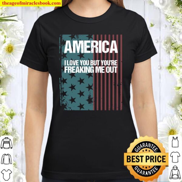America I Love You But You’re Freaking Me Out Classic Women T-Shirt