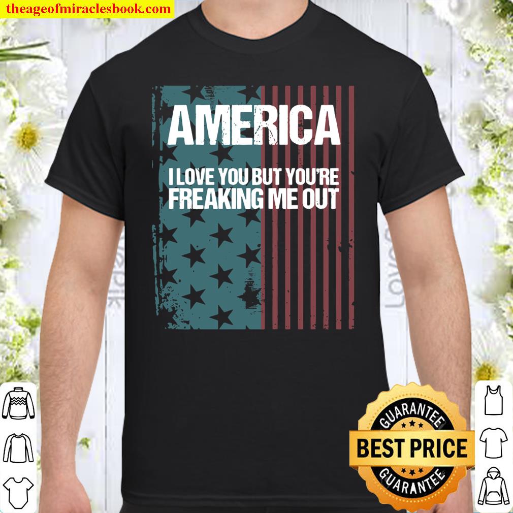 America I Love You But You’re Freaking Me Out Shirt