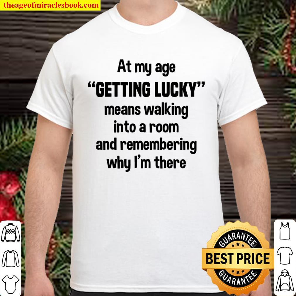 At My Age Getting Lucky Means Walking Into A Room new Shirt, Hoodie, Long Sleeved, SweatShirt