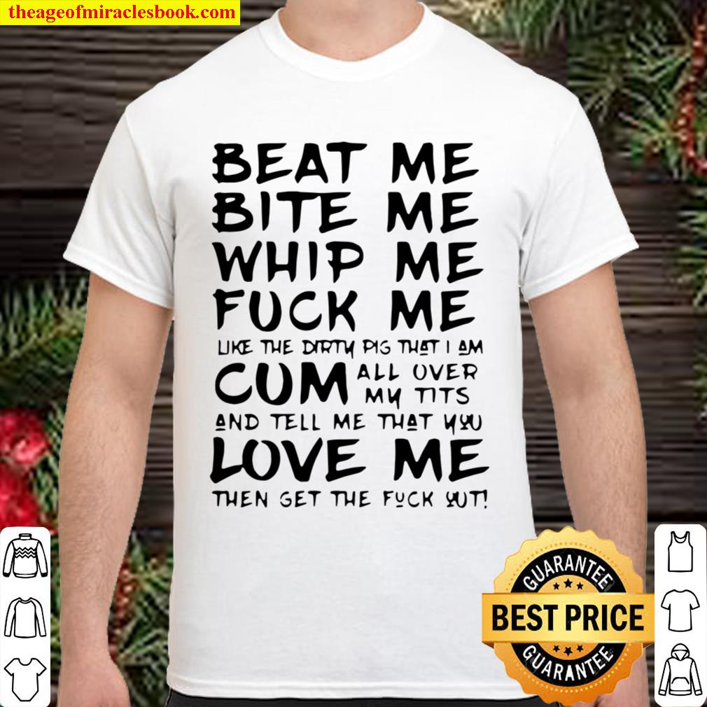 Beat me bite me whip me fuck me like the dirty pig that I am cum all over my tits new Shirt, Hoodie, Long Sleeved, SweatShirt