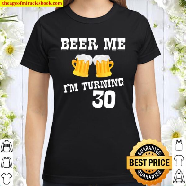 Beer Me I’m Turning 30 Birthday Present Bday Classic Women T-Shirt