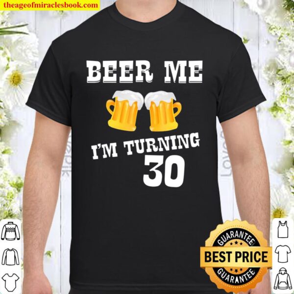 Beer Me I’m Turning 30 Birthday Present Bday Shirt