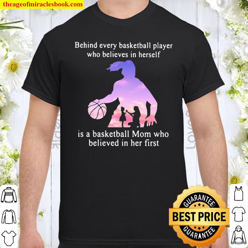 Behind Every Basketball Player Whp Believes In Herself Is A Basketball Mom Who Believed In Her First Shirt