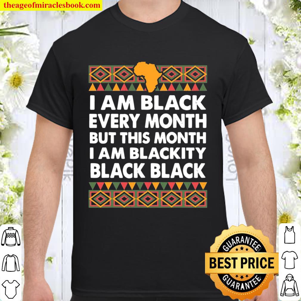 Black History Month I Am Black Every Month Blackity Black hot Shirt, Hoodie, Long Sleeved, SweatShirt
