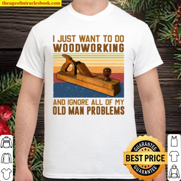 Carpenter I Just Want To Do Woodworking And Ignore All Of My Old Man P Shirt