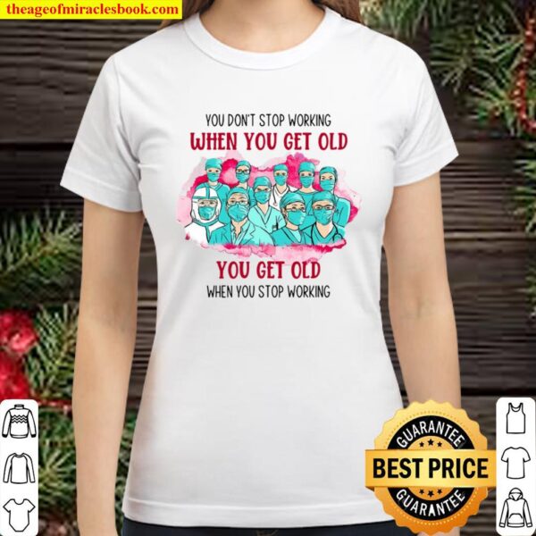 Doctor And Nurses You Don’t Stop Working When You Get Old You Get Old Classic Women T-Shirt