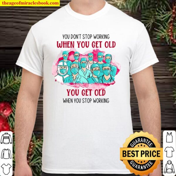 Doctor And Nurses You Don’t Stop Working When You Get Old You Get Old  Shirt