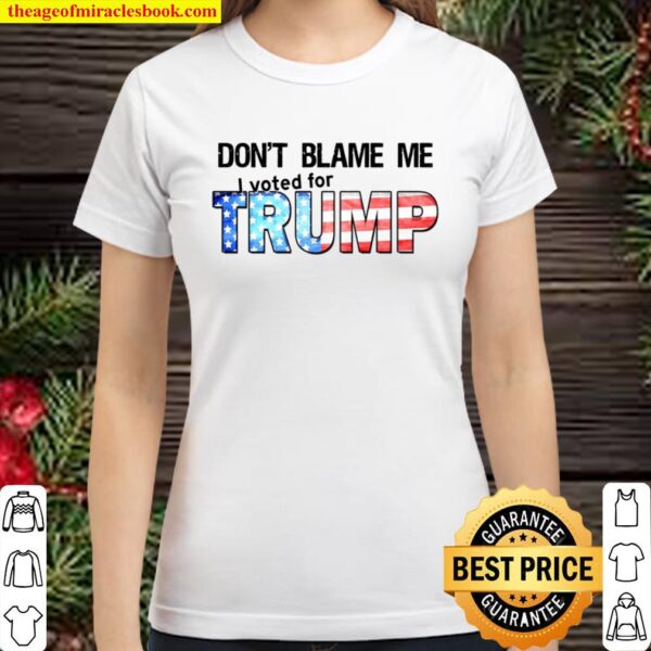 Don_t Blame Me I Voted For TRUMP Classic Women T-Shirt