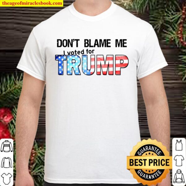 Don_t Blame Me I Voted For TRUMP Shirt
