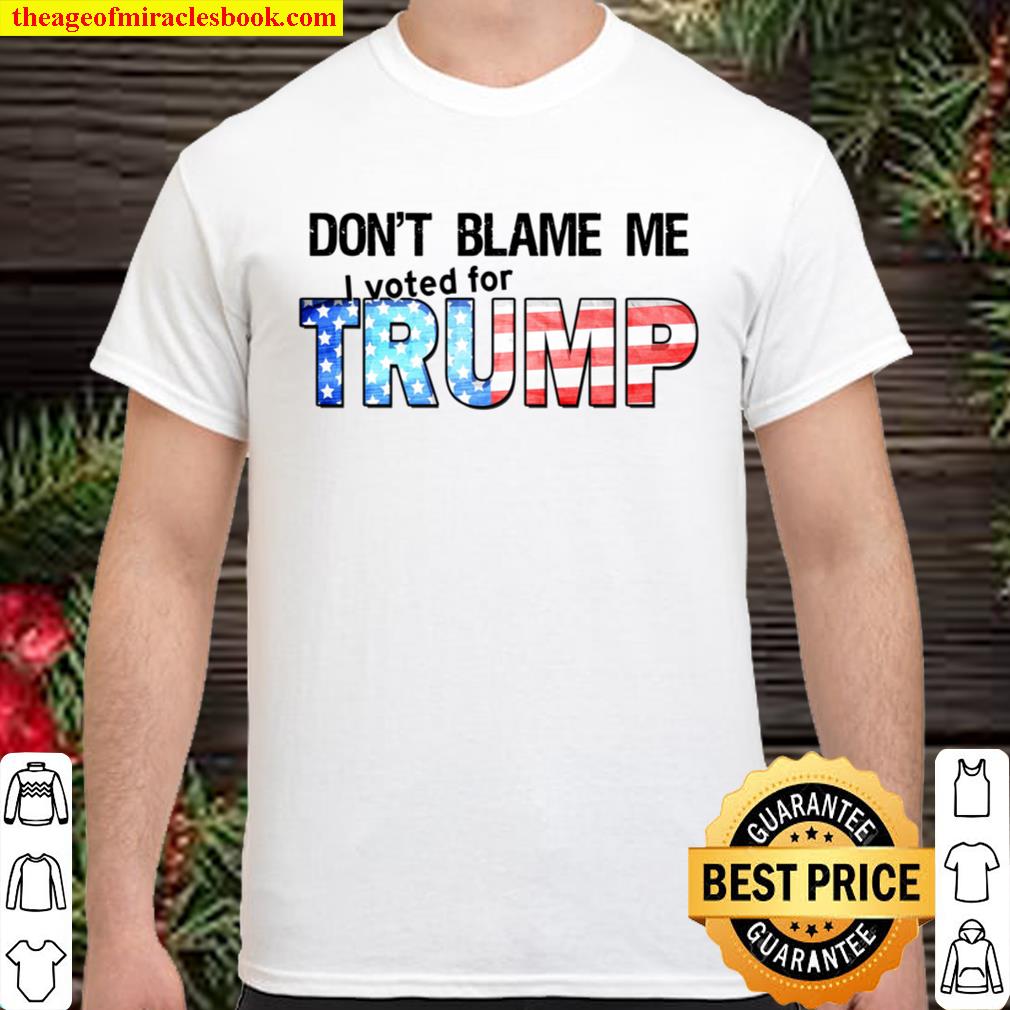 Don’t Blame Me I Voted For TRUMP limited Shirt, Hoodie, Long Sleeved, SweatShirt