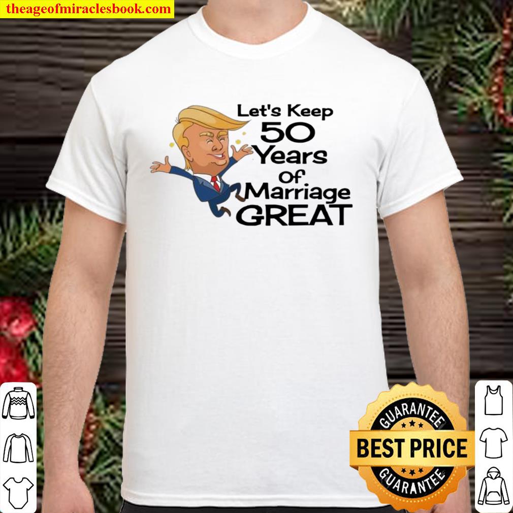 Donald Trump let’s keep 50 years of marriage great limited Shirt, Hoodie, Long Sleeved, SweatShirt