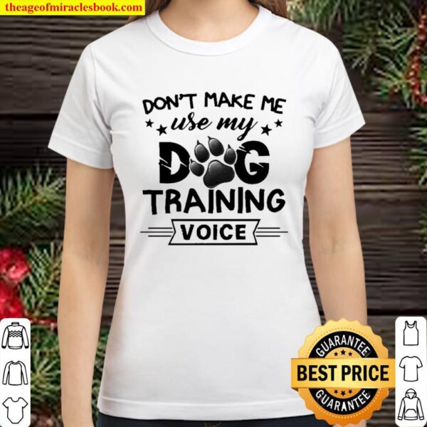 Don’t make me use my dog training voice Classic Women T-Shirt
