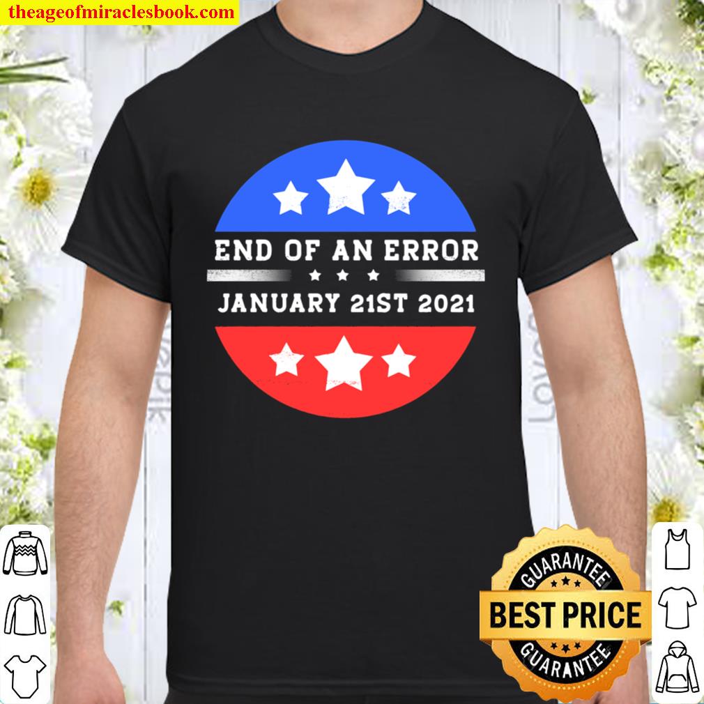 End Of An Error January 21st 2021 Anti-Trump Political new Shirt, Hoodie, Long Sleeved, SweatShirt