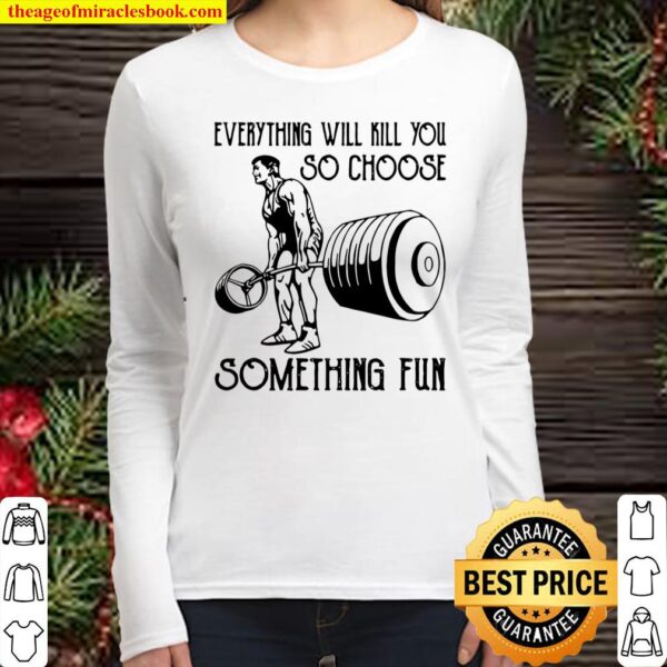 Everything Will Kill You So Choose Something Fun Weight Lifting Women Long Sleeved