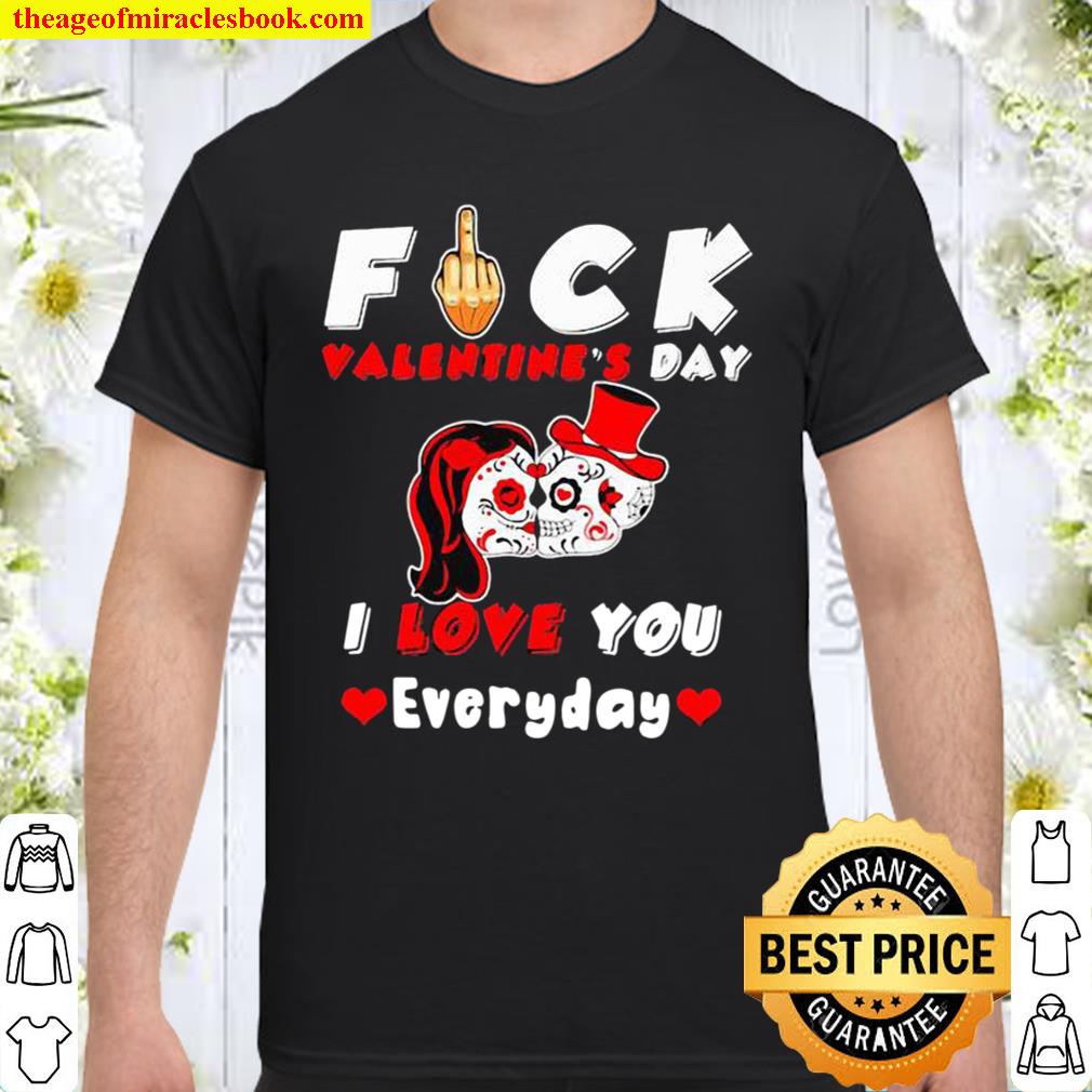 Fuck Valentine’s Day I Love You Everyday Skulls Rose limited Shirt, Hoodie, Long Sleeved, SweatShirt