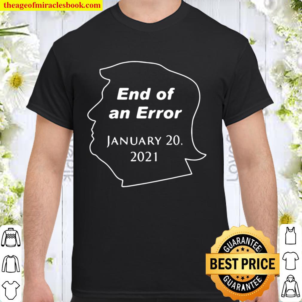 Funny Donald Trump End Of An Error January 20 2021 Shirt, Hoodie, Long Sleeved, SweatShirt