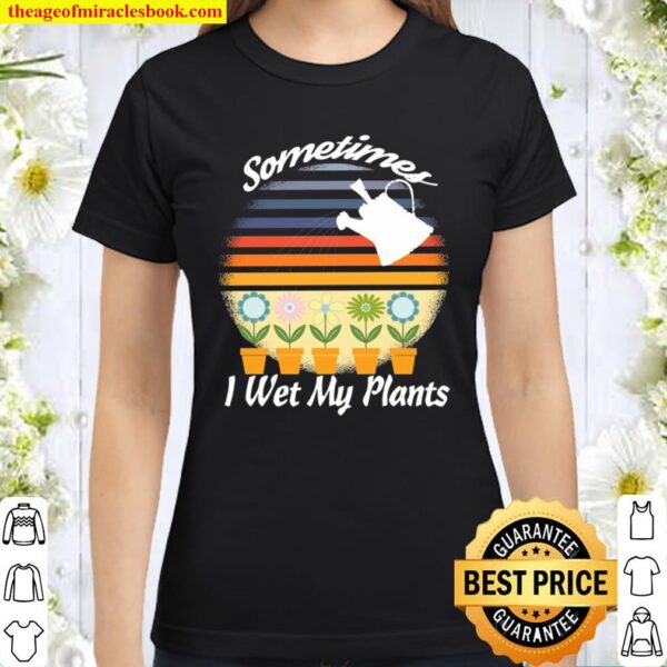 Funny Gardening Retro Design Sometimes I Wet My Plants Classic Women T-Shirt