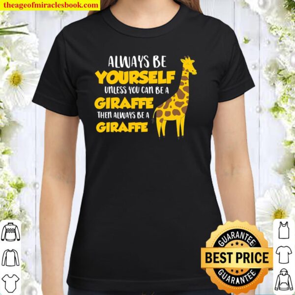 Funny Giraffe Be Yourself Unless You Can Be A Giraffe Classic Women T-Shirt